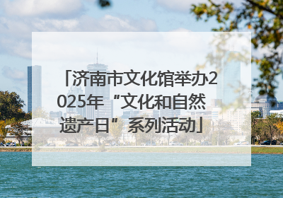 济南市文化馆举办2025年“文化和自然遗产日”系列活动