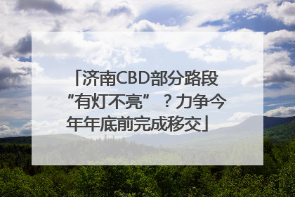 济南CBD部分路段“有灯不亮”？力争今年年底前完成移交