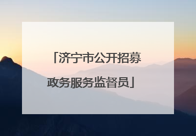 济宁市公开招募政务服务监督员