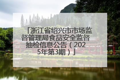 浙江省绍兴市市场监督管理局食品安全监督抽检信息公告（2025年第3期）