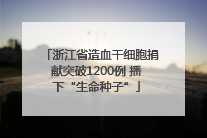 浙江省造血干细胞捐献突破1200例 播下“生命种子”