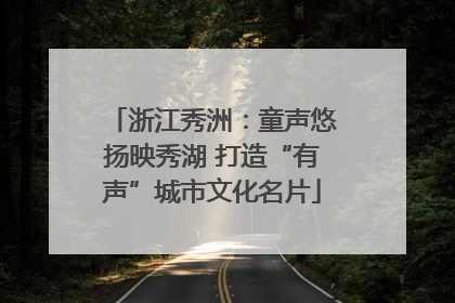 浙江秀洲：童声悠扬映秀湖 打造“有声”城市文化名片