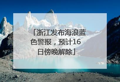 浙江发布海浪蓝色警报，预计16日傍晚解除