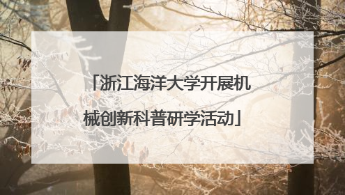浙江海洋大学开展机械创新科普研学活动