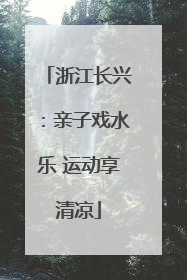 浙江长兴：亲子戏水乐 运动享清凉