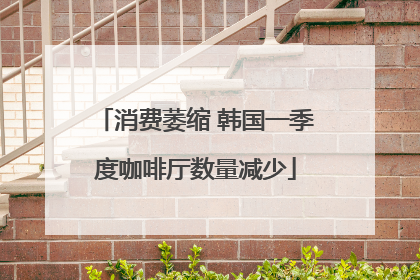 消费萎缩 韩国一季度咖啡厅数量减少