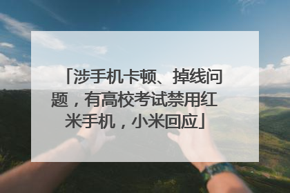 涉手机卡顿、掉线问题，有高校考试禁用红米手机，小米回应