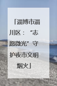 淄博市淄川区：“志愿微光”守护夜市文明烟火