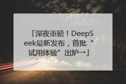 深夜重磅！DeepSeek最新发布，首批“试用体验”出炉→
