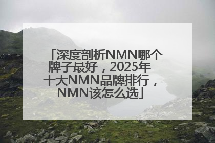 深度剖析NMN哪个牌子最好，2025年十大NMN品牌排行，NMN该怎么选