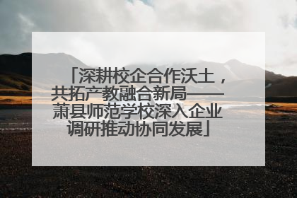 深耕校企合作沃土，共拓产教融合新局——萧县师范学校深入企业调研推动协同发展