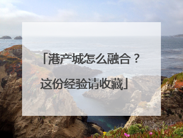 港产城怎么融合？这份经验请收藏