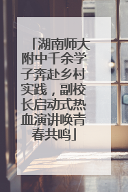湖南师大附中千余学子奔赴乡村实践，副校长启动式热血演讲唤青春共鸣