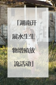 湖南开展水生生物增殖放流活动