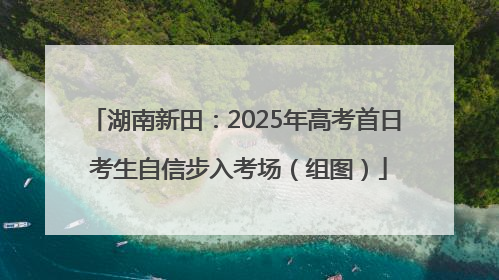 湖南新田：2025年高考首日 考生自信步入考场（组图）