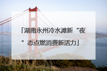 湖南永州冷水滩新“夜”态点燃消费新活力