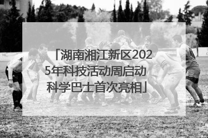 湖南湘江新区2025年科技活动周启动 科学巴士首次亮相
