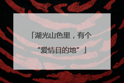 湖光山色里，有个“爱情目的地”