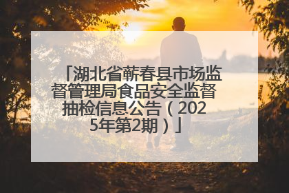 湖北省蕲春县市场监督管理局食品安全监督抽检信息公告（2025年第2期）