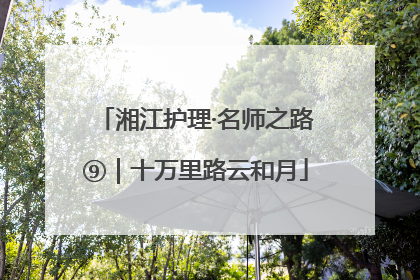 湘江护理·名师之路⑨｜十万里路云和月