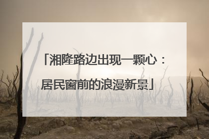湘隆路边出现一颗心：居民窗前的浪漫新景