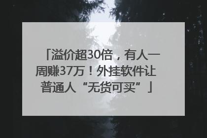 溢价超30倍，有人一周赚37万！外挂软件让普通人“无货可买”