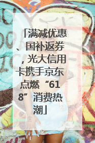 满减优惠、国补返券，光大信用卡携手京东点燃“618”消费热潮