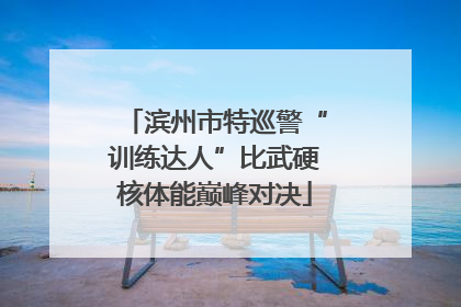 滨州市特巡警“训练达人”比武硬核体能巅峰对决