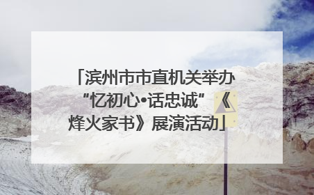 滨州市市直机关举办“忆初心•话忠诚”《烽火家书》展演活动
