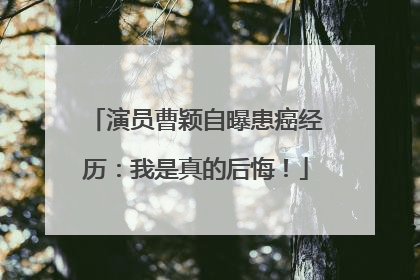 演员曹颖自曝患癌经历：我是真的后悔！