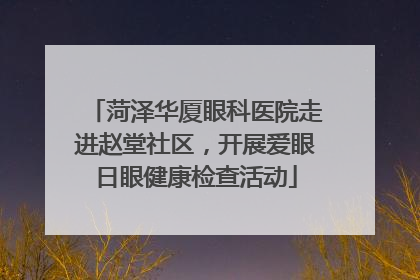 菏泽华厦眼科医院走进赵堂社区，开展爱眼日眼健康检查活动