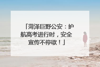 菏泽巨野公安：护航高考进行时，安全宣传不停歇！