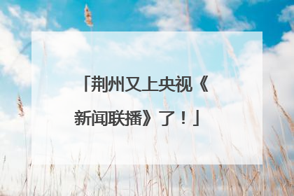 荆州又上央视《新闻联播》了！