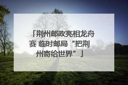荆州邮政亮相龙舟赛 临时邮局“把荆州寄给世界”