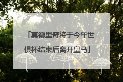 莫德里奇将于今年世俱杯结束后离开皇马