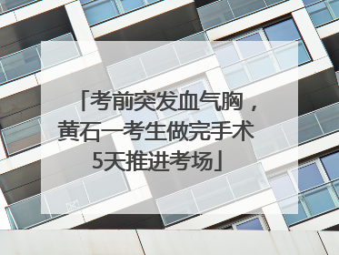 考前突发血气胸，黄石一考生做完手术5天推进考场
