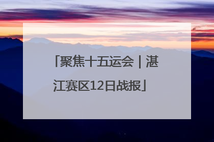 聚焦十五运会｜湛江赛区12日战报