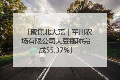 聚焦北大荒｜军川农场有限公司大豆播种完成55.37%