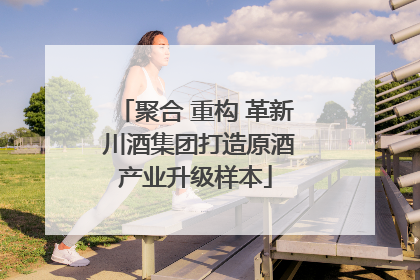聚合 重构 革新 川酒集团打造原酒产业升级样本