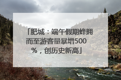 肥城：端午假期蜂拥而至游客量暴增500%，创历史新高