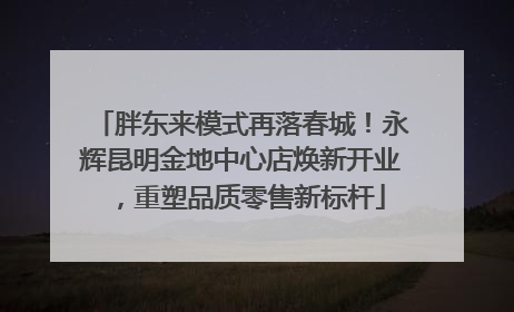 胖东来模式再落春城！永辉昆明金地中心店焕新开业，重塑品质零售新标杆