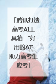 腾讯打造高考AI工具箱 “好用的AI”助力高考生应考