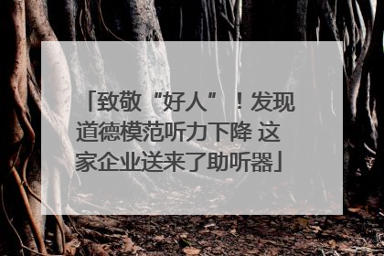致敬“好人”！发现道德模范听力下降 这家企业送来了助听器