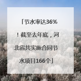 节水率达36%!截至去年底,河北省共实施合同节水项目166个