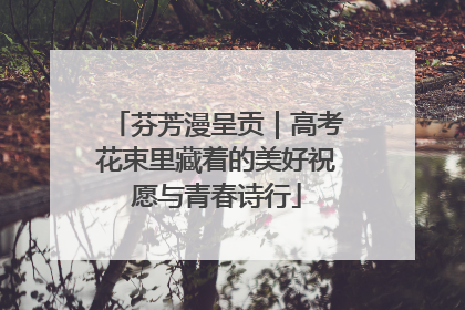 芬芳漫呈贡｜高考花束里藏着的美好祝愿与青春诗行