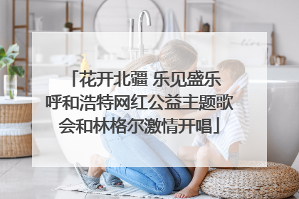 花开北疆 乐见盛乐 呼和浩特网红公益主题歌会和林格尔激情开唱