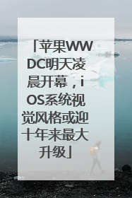 苹果WWDC明天凌晨开幕，iOS系统视觉风格或迎十年来最大升级