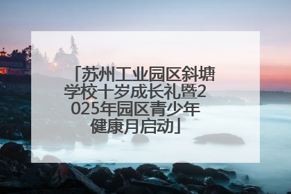 苏州工业园区斜塘学校十岁成长礼暨2025年园区青少年健康月启动