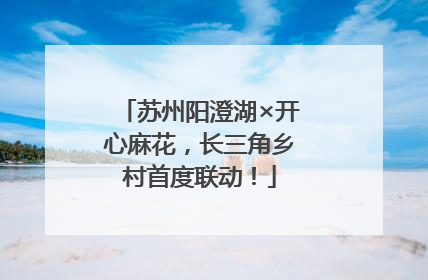 苏州阳澄湖×开心麻花，长三角乡村首度联动！