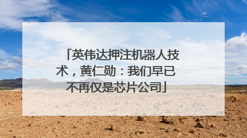 英伟达押注机器人技术，黄仁勋：我们早已不再仅是芯片公司